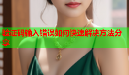 验证码输入错误如何快速解决方法分享