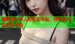 连接海外华人的社交平台，畅享多元交流与活动