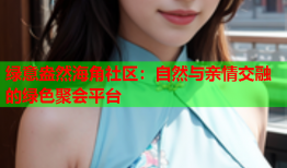 绿意盎然海角社区：自然与亲情交融的绿色聚会平台