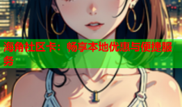 海角社区卡：畅享本地优惠与便捷服务