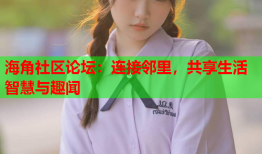 海角社区论坛：连接邻里，共享生活智慧与趣闻