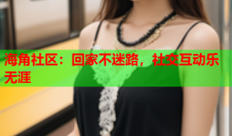 海角社区：回家不迷路，社交互动乐无涯