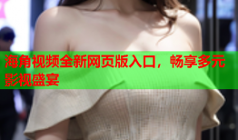 海角视频全新网页版入口，畅享多元影视盛宴