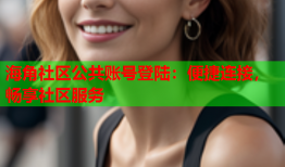 海角社区公共账号登陆：便捷连接，畅享社区服务