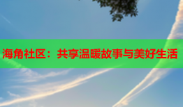 海角社区：共享温暖故事与美好生活
