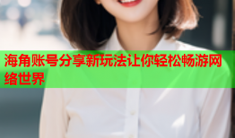海角账号分享新玩法让你轻松畅游网络世界