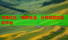 海角社区：畅聊生活、分享经验的互动平台