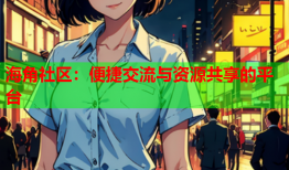 海角社区：便捷交流与资源共享的平台