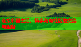 连接邻里生活，畅享海角社区的交流与服务