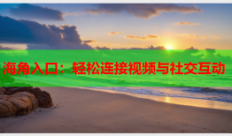 海角入口：轻松连接视频与社交互动