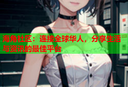 海角社区：连接全球华人，分享生活与资讯的最佳平台