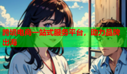 跨境电商一站式服务平台，助力品牌出海