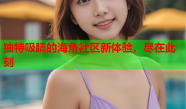 独特吸睛的海角社区新体验，尽在此刻