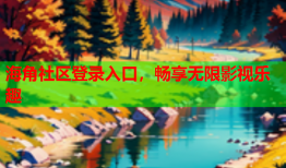 海角社区登录入口，畅享无限影视乐趣