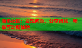 海角社区：发现问题，分享智慧，畅享互动新体验
