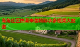 海角社区热潮来袭精彩水多视频大放送