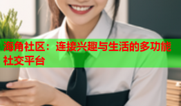 海角社区：连接兴趣与生活的多功能社交平台