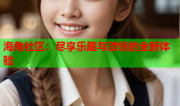 海角社区：尽享乐趣与激情的全新体验