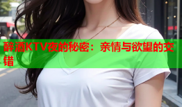醉酒KTV夜的秘密：亲情与欲望的交错