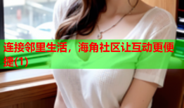 连接邻里生活，海角社区让互动更便捷(1)