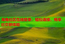 海角社区在线登录：轻松连接，畅享社交新体验