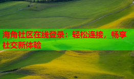 海角社区在线登录：轻松连接，畅享社交新体验
