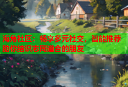 海角社区：畅享多元社交，智能推荐助你结识志同道合的朋友