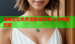 海角论坛免费活动全攻略 让你畅游无阻