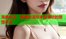 海角社区：便捷交流与丰富活动的理想平台