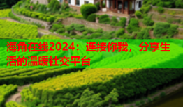 海角在线2024：连接你我，分享生活的温暖社交平台