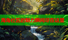海角社区的魅力瞬间尽在这里