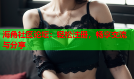 海角社区论坛：轻松注册，畅享交流与分享