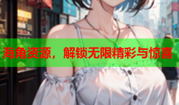 海角资源，解锁无限精彩与惊喜