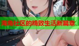 海角社区的精致生活新篇章