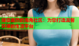 绿意盎然的海角社区：为您打造温馨环保的生活平台