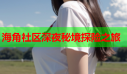 海角社区深夜秘境探险之旅