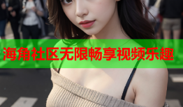 海角社区无限畅享视频乐趣