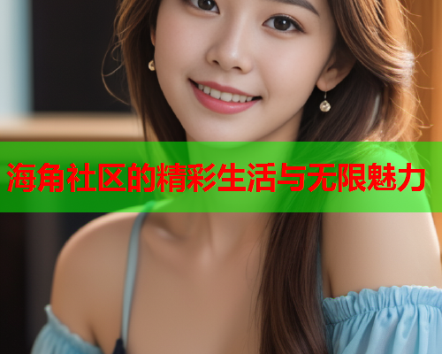 海角社区的精彩生活与无限魅力