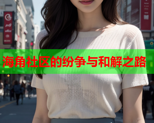 海角社区的纷争与和解之路