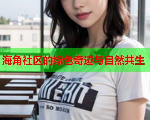 海角社区的绿色奇迹与自然共生