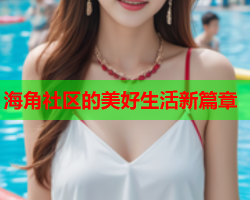 海角社区的美好生活新篇章