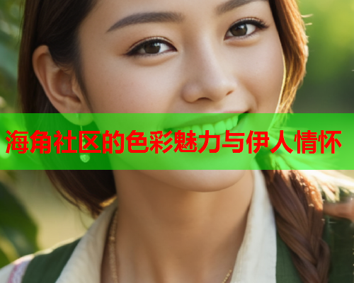 海角社区的色彩魅力与伊人情怀
