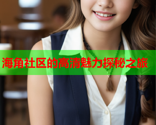 海角社区的高清魅力探秘之旅
