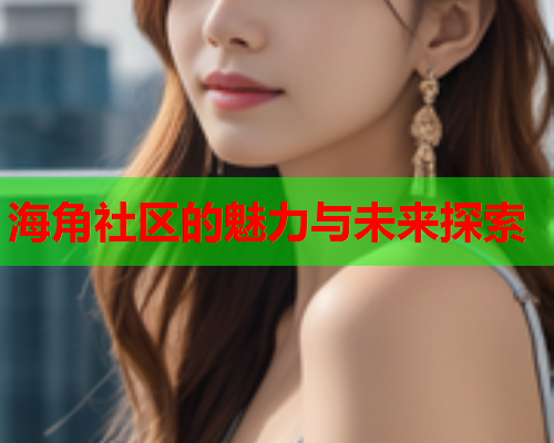 海角社区的魅力与未来探索