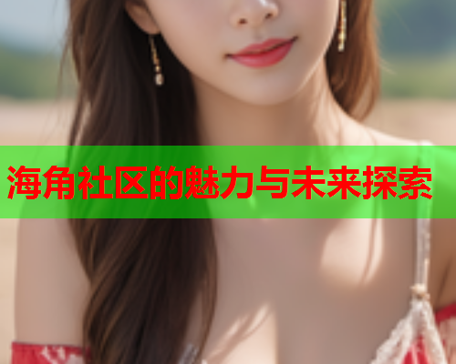 海角社区的魅力与未来探索
