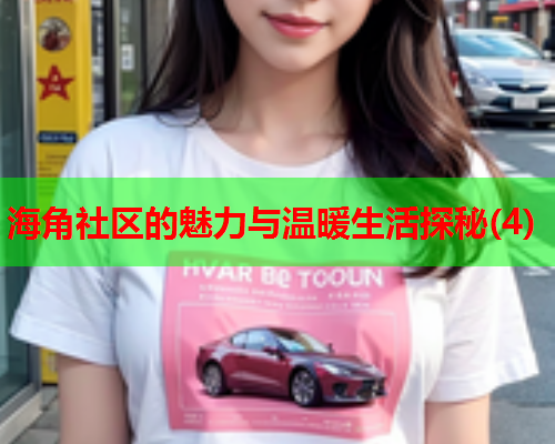 海角社区的魅力与温暖生活探秘(4)