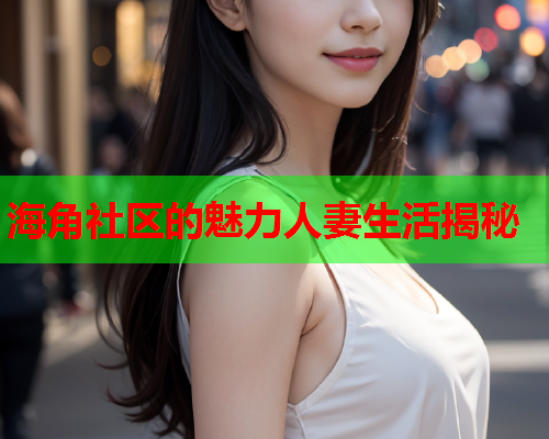 海角社区的魅力人妻生活揭秘