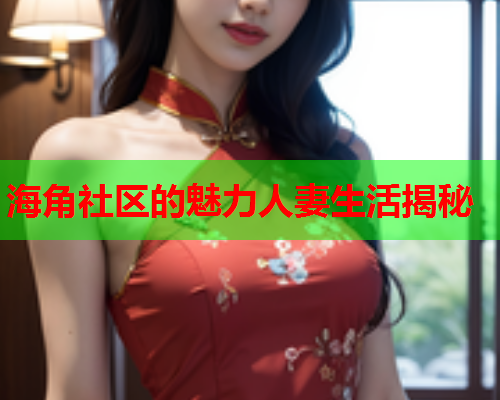 海角社区的魅力人妻生活揭秘