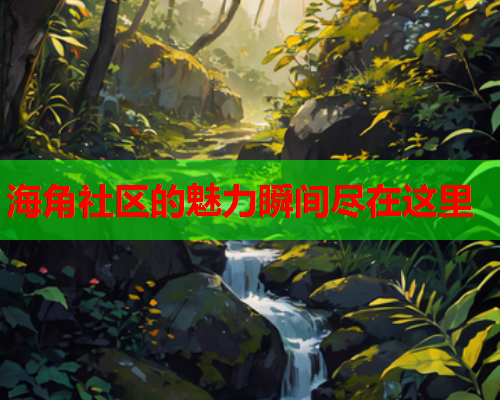 海角社区的魅力瞬间尽在这里