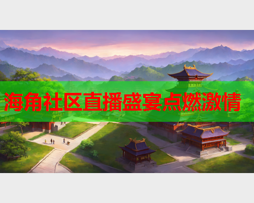 海角社区直播盛宴点燃激情
